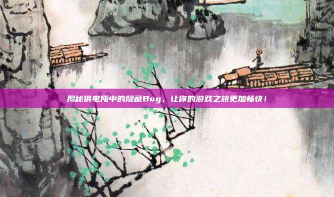 揭秘供电所中的隐藏Bug，让你的游戏之旅更加畅快！
