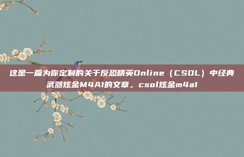 这是一篇为你定制的关于反恐精英Online（CSOL）中经典武器炫金M4A1的文章。csol炫金m4a1