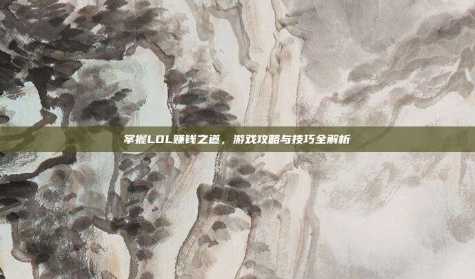 掌握LOL赚钱之道,游戏攻略与技巧全解析