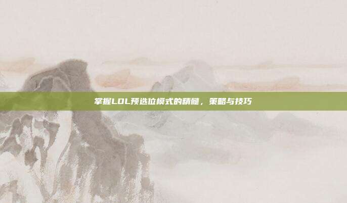 掌握LOL预选位模式的精髓，策略与技巧