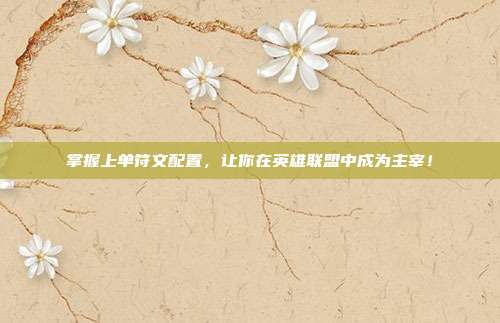 掌握上单符文配置，让你在英雄联盟中成为主宰！