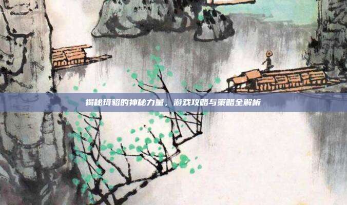揭秘琦貂的神秘力量，游戏攻略与策略全解析