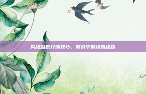 揭秘盗贼开锁技巧,游戏中的终极秘籍