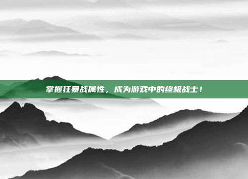 掌握狂暴战属性,成为游戏中的终极战士!