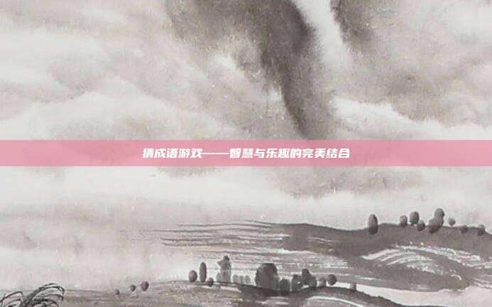 猜成语游戏——智慧与乐趣的完美结合