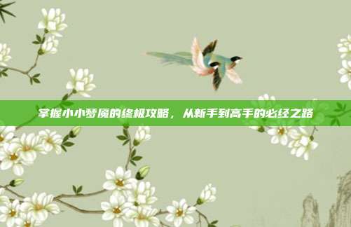 掌握小小梦魇的终极攻略,从新手到高手的必经之路