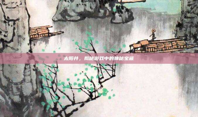 太阳井,揭秘游戏中的神秘宝藏