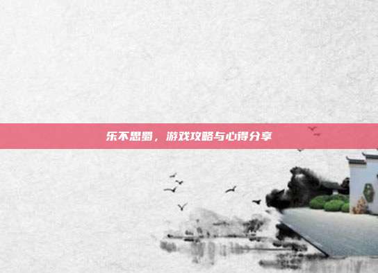 乐不思蜀,游戏攻略与心得分享