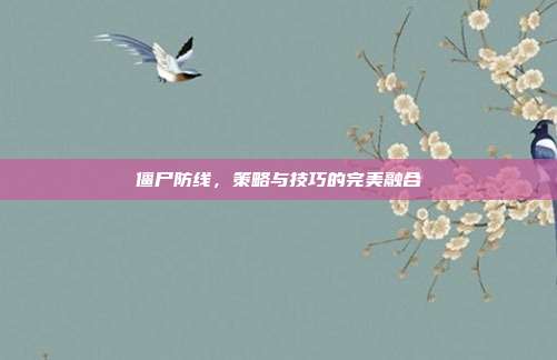 僵尸防线，策略与技巧的完美融合