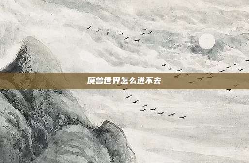 魔兽世界怎么进不去