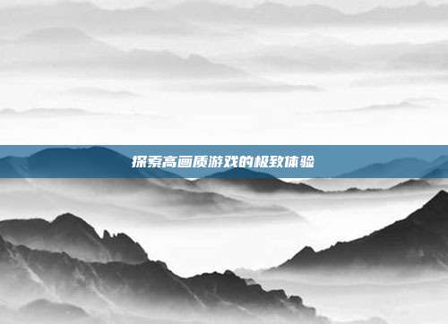 探索高画质游戏的极致体验