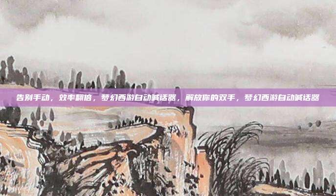告别手动,效率翻倍,梦幻西游自动喊话器,解放你的双手,梦幻西游自动喊话器