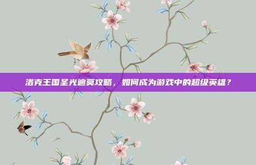 洛克王国圣光迪莫攻略，如何成为游戏中的超级英雄？