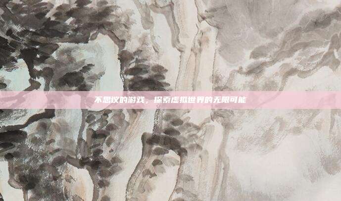 不思议的游戏,探索虚拟世界的无限可能