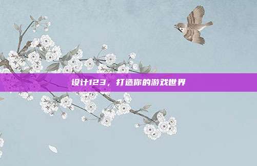 设计123，打造你的游戏世界