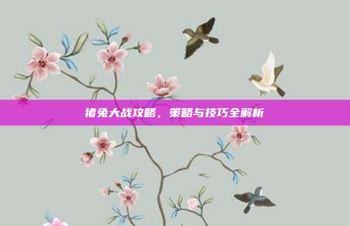 猪兔大战攻略，策略与技巧全解析
