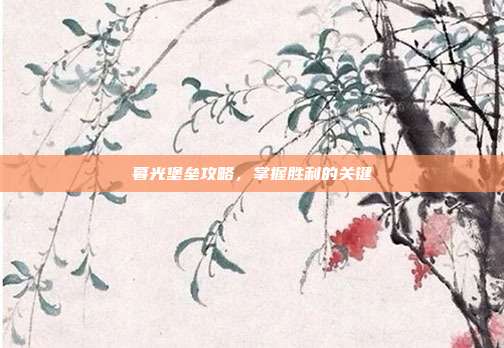 暮光堡垒攻略，掌握胜利的关键