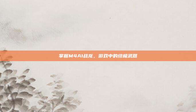掌握M4A1战龙，游戏中的终极武器