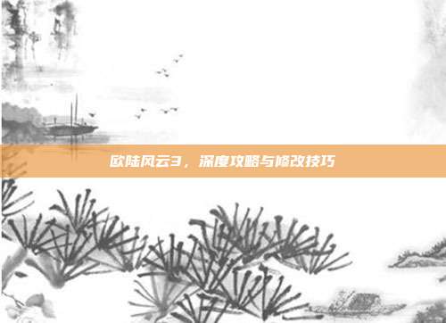 欧陆风云3,深度攻略与修改技巧