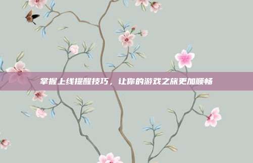 掌握上线提醒技巧,让你的游戏之旅更加顺畅