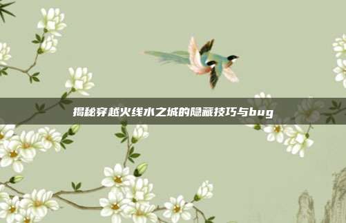 揭秘穿越火线水之城的隐藏技巧与bug