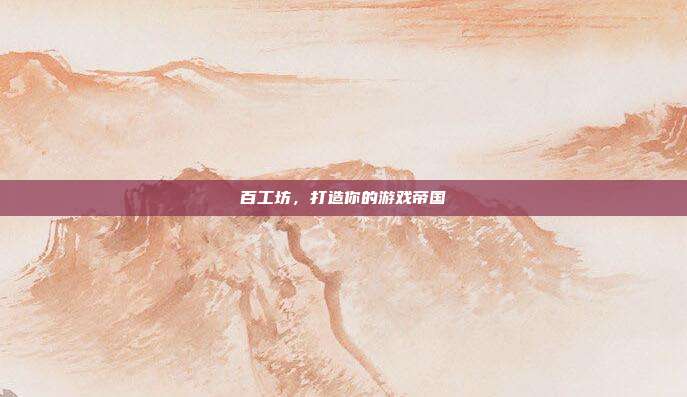百工坊，打造你的游戏帝国