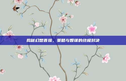 揭秘幻想曹操,策略与智谋的终极对决