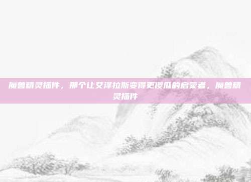 魔兽精灵插件，那个让艾泽拉斯变得更傻瓜的启蒙者，魔兽精灵插件