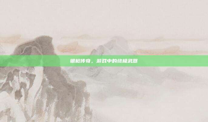 银枪传奇,游戏中的终极武器