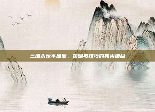 三国杀乐不思蜀，策略与技巧的完美结合