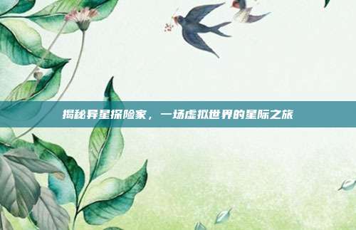 揭秘异星探险家，一场虚拟世界的星际之旅