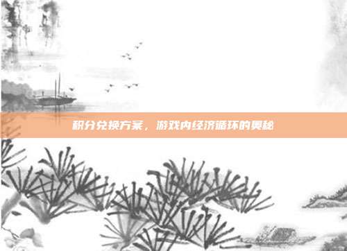 积分兑换方案,游戏内经济循环的奥秘