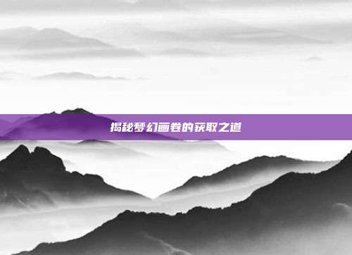 揭秘梦幻画卷的获取之道