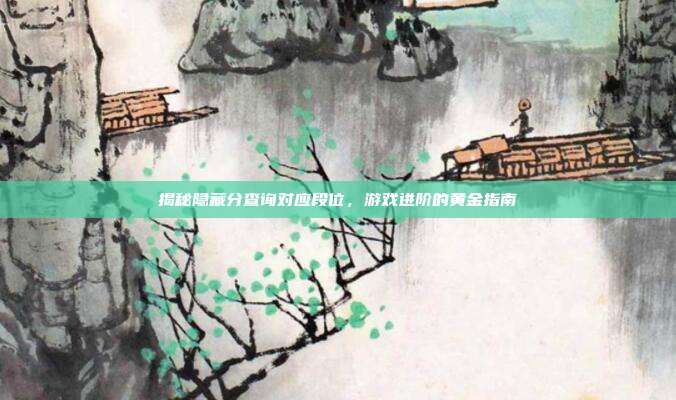 揭秘隐藏分查询对应段位，游戏进阶的黄金指南