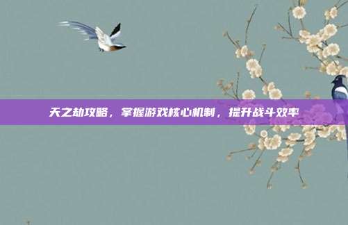 天之劫攻略，掌握游戏核心机制，提升战斗效率