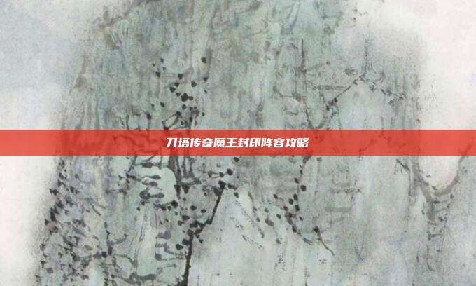 刀塔传奇魔王封印阵容攻略