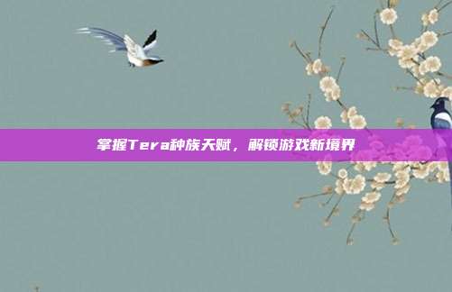 掌握Tera种族天赋，解锁游戏新境界