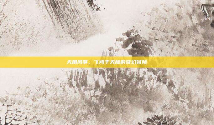 天角风筝,飞翔于天际的奇幻冒险