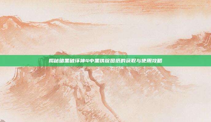 揭秘暗黑破坏神4中黑铁锭图纸的获取与使用攻略