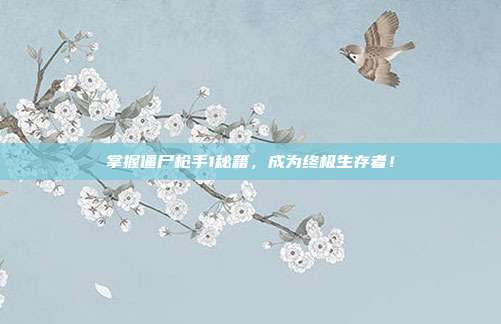 掌握僵尸枪手1秘籍，成为终极生存者！