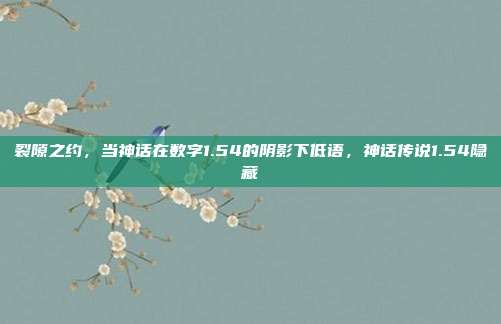 裂隙之约，当神话在数字1.54的阴影下低语，神话传说1.54隐藏