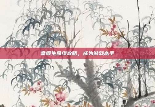 掌握生命线攻略，成为游戏高手