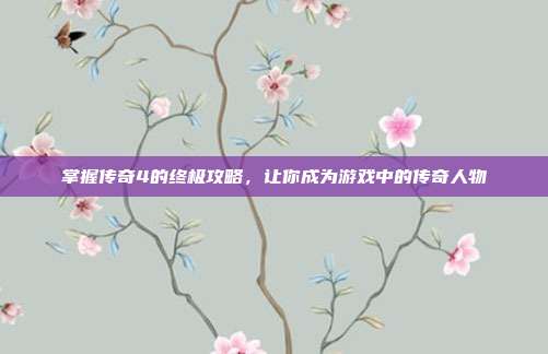 掌握传奇4的终极攻略，让你成为游戏中的传奇人物