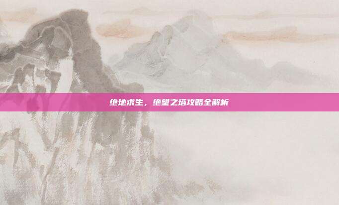 绝地求生，绝望之塔攻略全解析