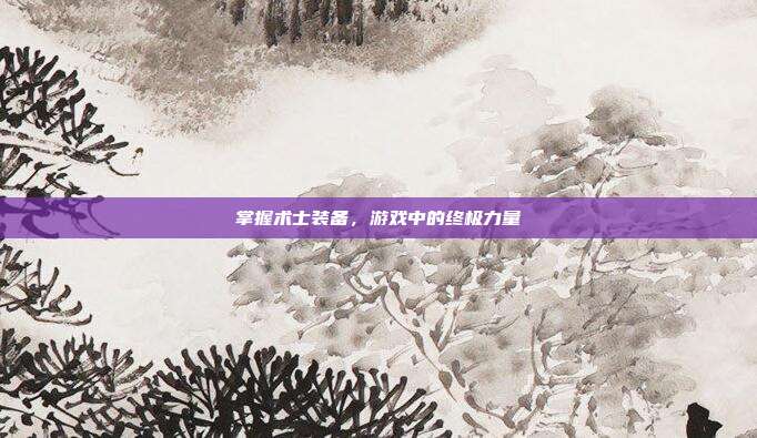 掌握术士装备，游戏中的终极力量