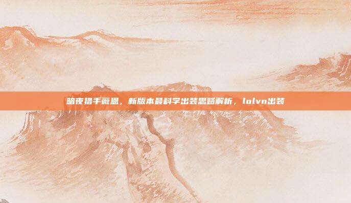 暗夜猎手薇恩，新版本最科学出装思路解析，lolvn出装