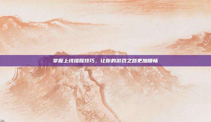 掌握上线提醒技巧,让你的游戏之路更加顺畅
