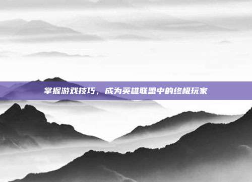 掌握游戏技巧，成为英雄联盟中的终极玩家