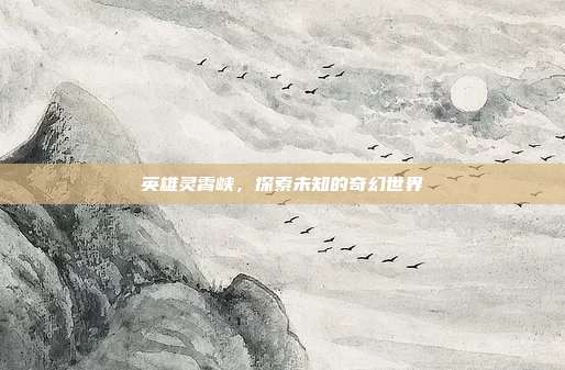 英雄灵霄峡，探索未知的奇幻世界