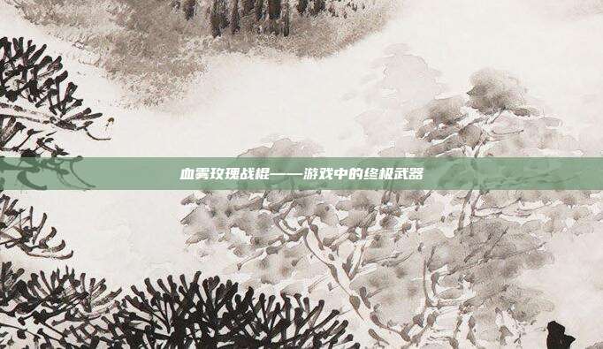 血雾玫瑰战棍——游戏中的终极武器